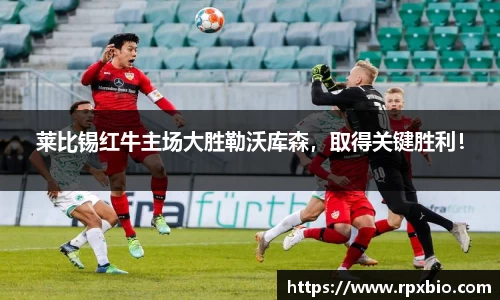 莱比锡红牛主场大胜勒沃库森，取得关键胜利！