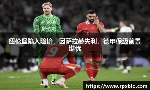 纽伦堡陷入险境，因萨拉赫失利，德甲保级前景堪忧