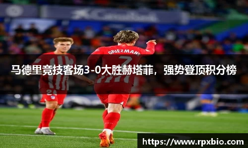 马德里竞技客场3-0大胜赫塔菲，强势登顶积分榜