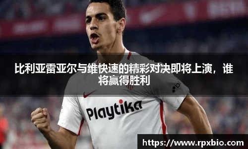 比利亚雷亚尔与维快速的精彩对决即将上演，谁将赢得胜利
