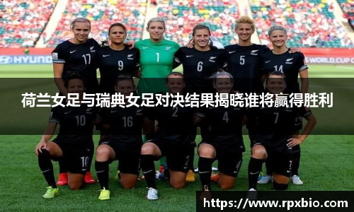 荷兰女足与瑞典女足对决结果揭晓谁将赢得胜利