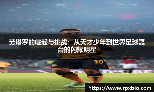 劳塔罗的崛起与挑战：从天才少年到世界足球舞台的闪耀明星