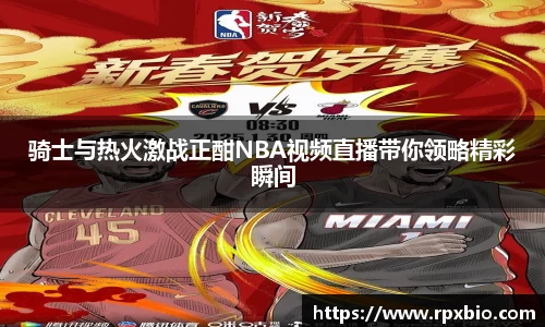 骑士与热火激战正酣NBA视频直播带你领略精彩瞬间