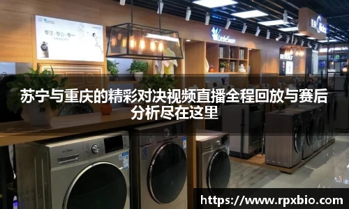 苏宁与重庆的精彩对决视频直播全程回放与赛后分析尽在这里