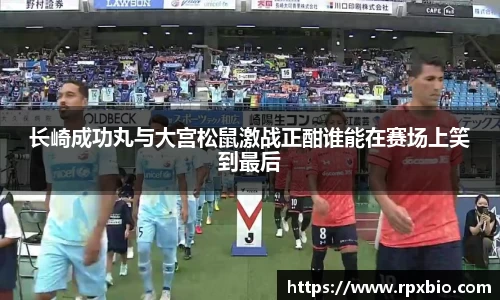 长崎成功丸与大宫松鼠激战正酣谁能在赛场上笑到最后