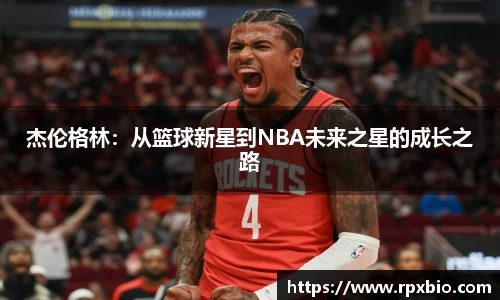 杰伦格林：从篮球新星到NBA未来之星的成长之路
