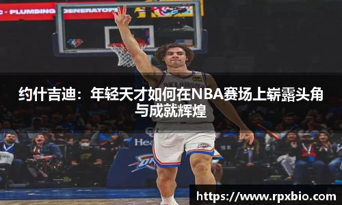 约什吉迪：年轻天才如何在NBA赛场上崭露头角与成就辉煌