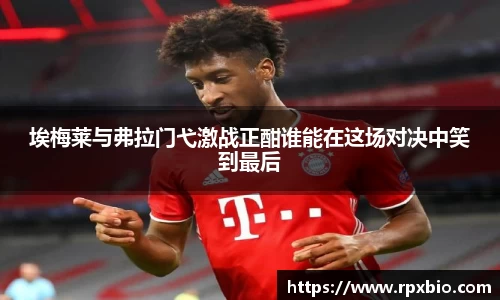 埃梅莱与弗拉门弋激战正酣谁能在这场对决中笑到最后