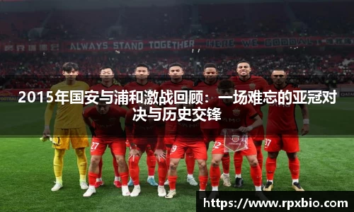 2015年国安与浦和激战回顾：一场难忘的亚冠对决与历史交锋