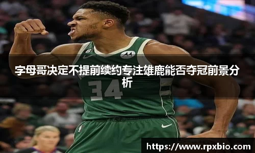 字母哥决定不提前续约专注雄鹿能否夺冠前景分析