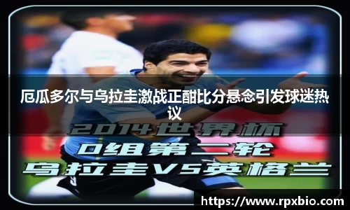 厄瓜多尔与乌拉圭激战正酣比分悬念引发球迷热议