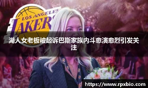 湖人女老板被起诉巴斯家族内斗愈演愈烈引发关注