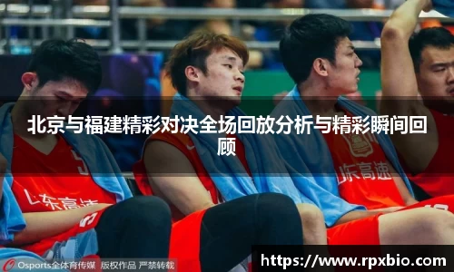 北京与福建精彩对决全场回放分析与精彩瞬间回顾