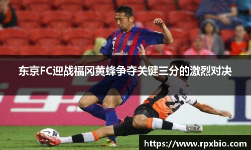 东京FC迎战福冈黄蜂争夺关键三分的激烈对决