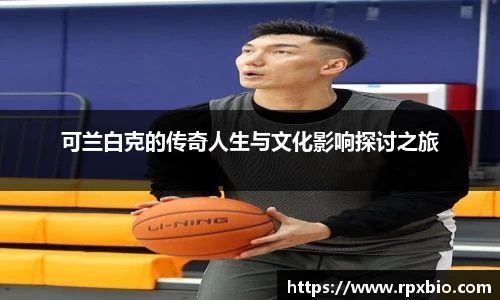 可兰白克的传奇人生与文化影响探讨之旅
