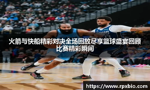 火箭与快船精彩对决全场回放尽享篮球盛宴回顾比赛精彩瞬间