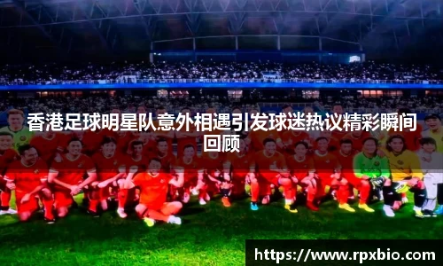 香港足球明星队意外相遇引发球迷热议精彩瞬间回顾