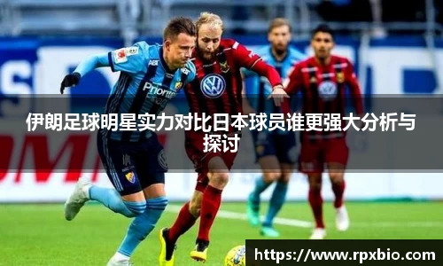 伊朗足球明星实力对比日本球员谁更强大分析与探讨