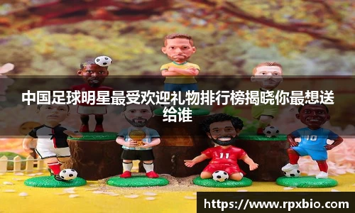 中国足球明星最受欢迎礼物排行榜揭晓你最想送给谁