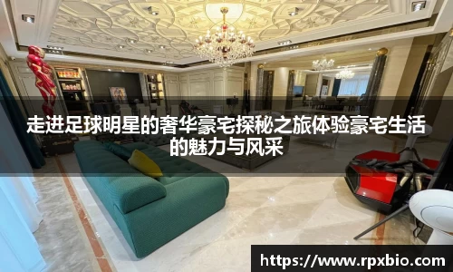 走进足球明星的奢华豪宅探秘之旅体验豪宅生活的魅力与风采