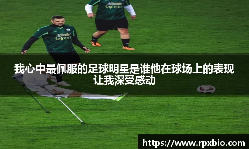 我心中最佩服的足球明星是谁他在球场上的表现让我深受感动