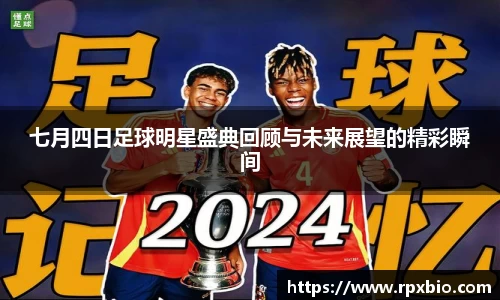 七月四日足球明星盛典回顾与未来展望的精彩瞬间