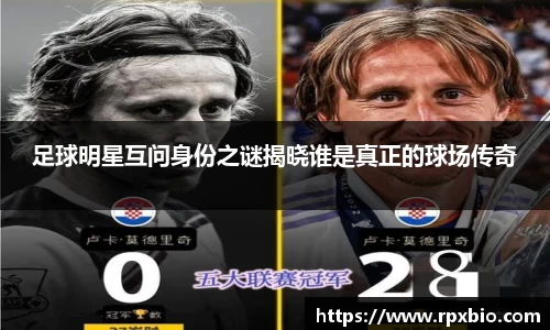 足球明星互问身份之谜揭晓谁是真正的球场传奇
